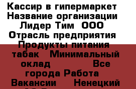 Кассир в гипермаркет › Название организации ­ Лидер Тим, ООО › Отрасль предприятия ­ Продукты питания, табак › Минимальный оклад ­ 14 000 - Все города Работа » Вакансии   . Ненецкий АО,Волоковая д.